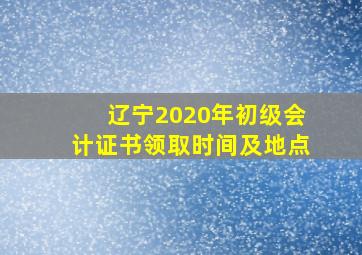 辽宁2020年初级会计证书领取时间及地点