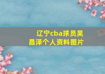 辽宁cba球员吴昌泽个人资料图片