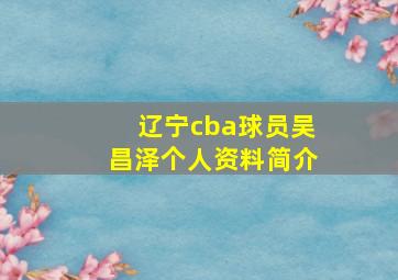 辽宁cba球员吴昌泽个人资料简介