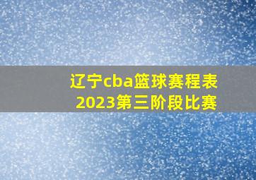 辽宁cba篮球赛程表2023第三阶段比赛