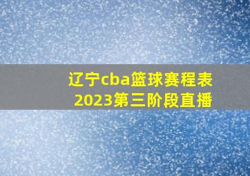 辽宁cba篮球赛程表2023第三阶段直播