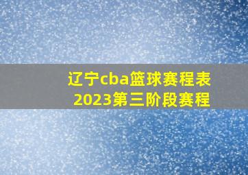 辽宁cba篮球赛程表2023第三阶段赛程