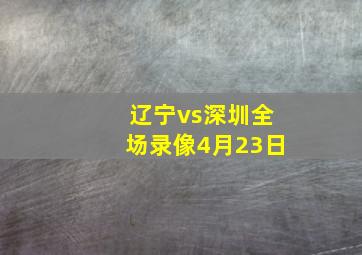 辽宁vs深圳全场录像4月23日