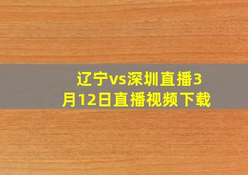 辽宁vs深圳直播3月12日直播视频下载