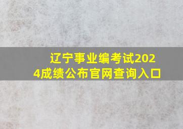 辽宁事业编考试2024成绩公布官网查询入口