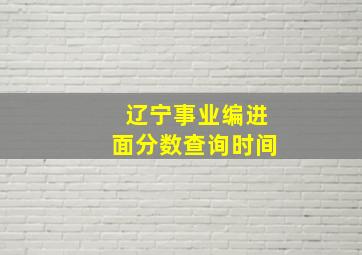 辽宁事业编进面分数查询时间