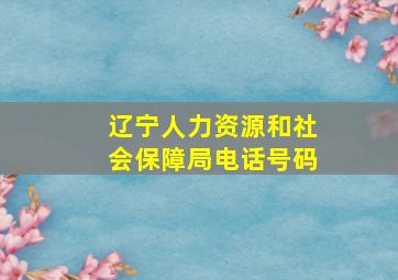 辽宁人力资源和社会保障局电话号码