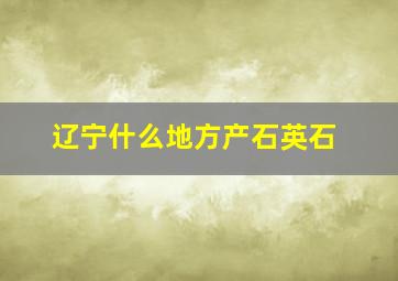 辽宁什么地方产石英石