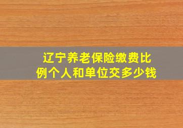 辽宁养老保险缴费比例个人和单位交多少钱