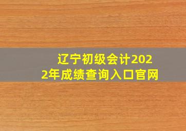 辽宁初级会计2022年成绩查询入口官网