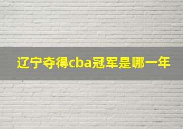 辽宁夺得cba冠军是哪一年