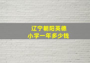 辽宁朝阳英德小学一年多少钱