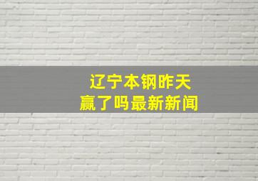 辽宁本钢昨天赢了吗最新新闻