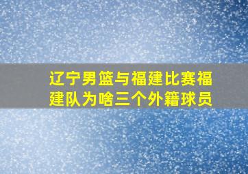 辽宁男篮与福建比赛福建队为啥三个外籍球员