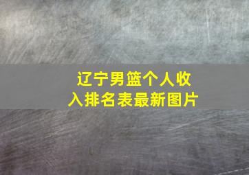 辽宁男篮个人收入排名表最新图片