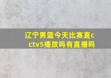 辽宁男篮今天比赛直cctv5播放吗有直播吗