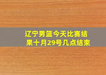 辽宁男篮今天比赛结果十月29号几点结束