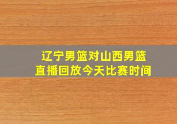 辽宁男篮对山西男篮直播回放今天比赛时间