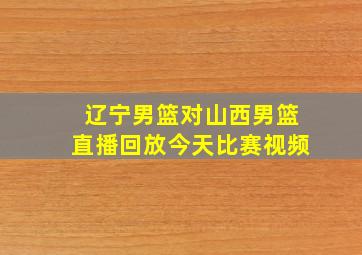 辽宁男篮对山西男篮直播回放今天比赛视频