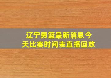 辽宁男篮最新消息今天比赛时间表直播回放