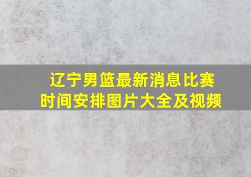 辽宁男篮最新消息比赛时间安排图片大全及视频