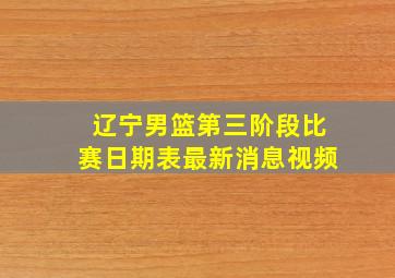 辽宁男篮第三阶段比赛日期表最新消息视频