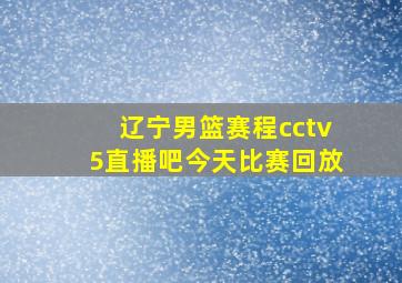 辽宁男篮赛程cctv5直播吧今天比赛回放