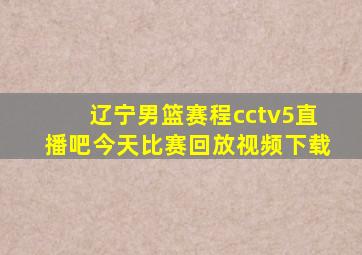 辽宁男篮赛程cctv5直播吧今天比赛回放视频下载