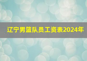 辽宁男篮队员工资表2024年