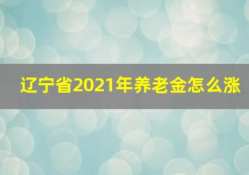 辽宁省2021年养老金怎么涨