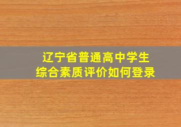 辽宁省普通高中学生综合素质评价如何登录