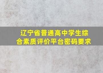 辽宁省普通高中学生综合素质评价平台密码要求