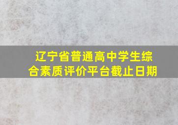 辽宁省普通高中学生综合素质评价平台截止日期