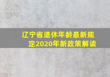 辽宁省退休年龄最新规定2020年新政策解读