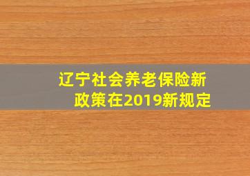 辽宁社会养老保险新政策在2019新规定