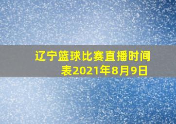 辽宁篮球比赛直播时间表2021年8月9日