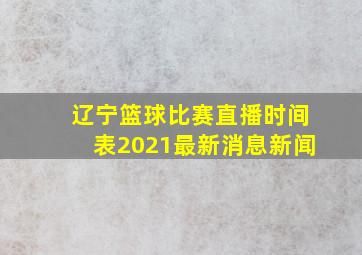 辽宁篮球比赛直播时间表2021最新消息新闻