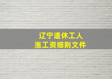 辽宁退休工人涨工资细则文件