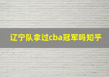 辽宁队拿过cba冠军吗知乎