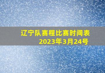 辽宁队赛程比赛时间表2023年3月24号