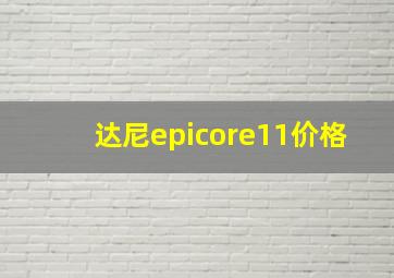 达尼epicore11价格