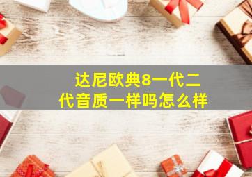 达尼欧典8一代二代音质一样吗怎么样