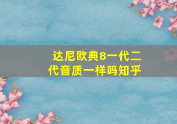 达尼欧典8一代二代音质一样吗知乎