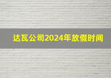 达瓦公司2024年放假时间