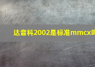 达音科2002是标准mmcx吗