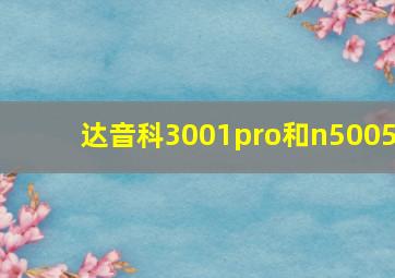 达音科3001pro和n5005