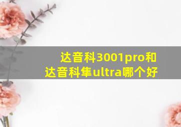 达音科3001pro和达音科隼ultra哪个好