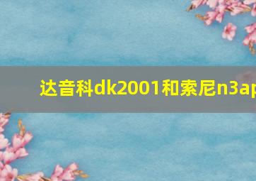 达音科dk2001和索尼n3ap