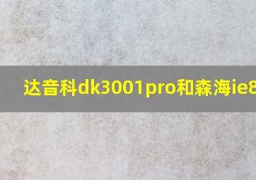 达音科dk3001pro和森海ie800s