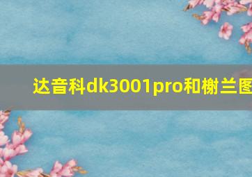 达音科dk3001pro和榭兰图